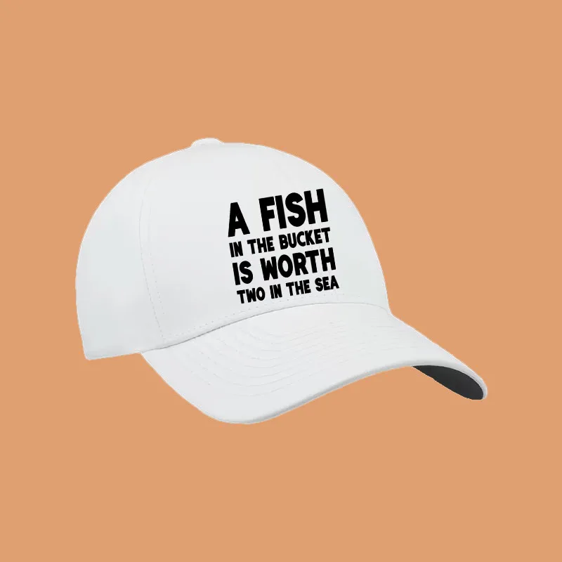 A Fish In The Bucket Is Worth Two In The Sea Fishing Baseball Cap